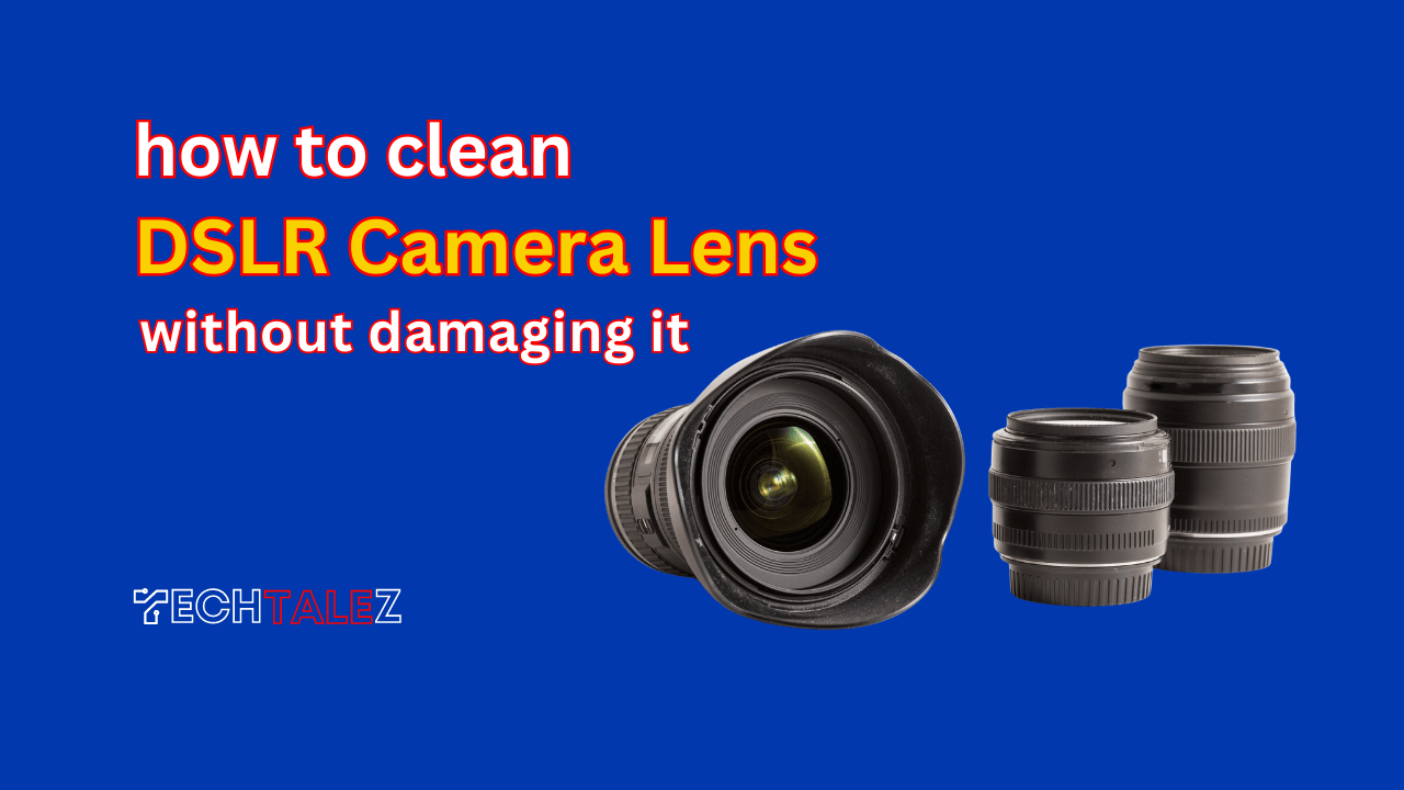 How to Clean a DSLR Camera Lens Without Damaging it